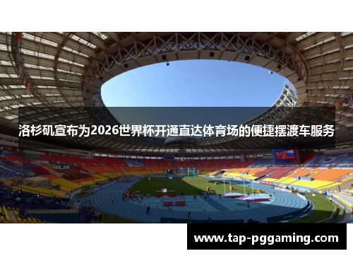 洛杉矶宣布为2026世界杯开通直达体育场的便捷摆渡车服务 洛杉矶宣布为2026世界杯开通直达体育场的便捷摆渡车服务