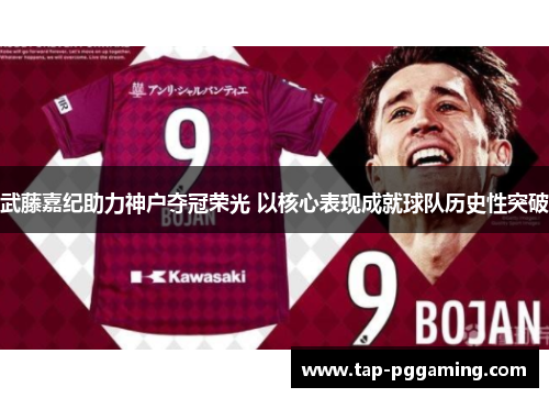 武藤嘉纪助力神户夺冠荣光 以核心表现成就球队历史性突破