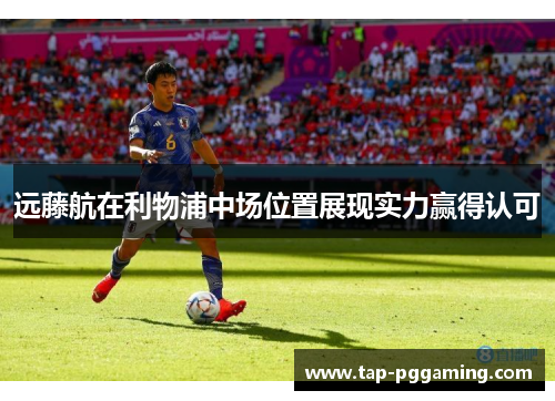 远藤航在利物浦中场位置展现实力赢得认可