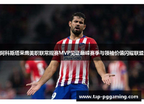 阿科斯塔荣膺美职联常规赛MVP见证巅峰赛季与领袖价值闪耀联盟