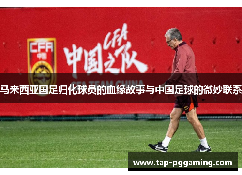 马来西亚国足归化球员的血缘故事与中国足球的微妙联系