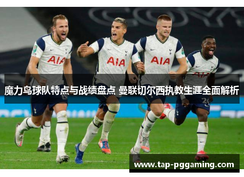 魔力鸟球队特点与战绩盘点 曼联切尔西执教生涯全面解析