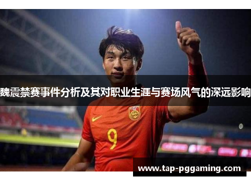 魏震禁赛事件分析及其对职业生涯与赛场风气的深远影响