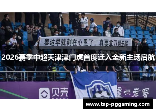 2026赛季中超天津津门虎首度迁入全新主场启航