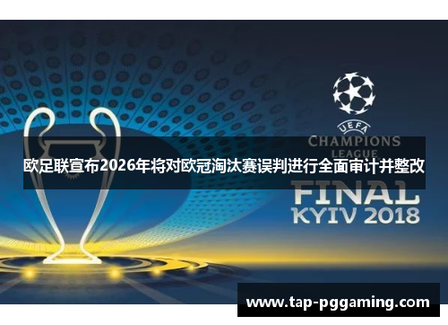 欧足联宣布2026年将对欧冠淘汰赛误判进行全面审计并整改 欧足联宣布2026年将对欧冠淘汰赛误判进行全面审计并整改