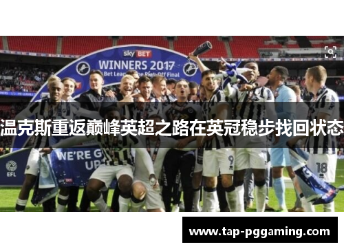 温克斯重返巅峰英超之路在英冠稳步找回状态 温克斯重返巅峰英超之路在英冠稳步找回状态
