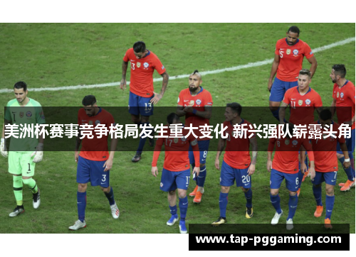 美洲杯赛事竞争格局发生重大变化 新兴强队崭露头角 美洲杯赛事竞争格局发生重大变化 新兴强队崭露头角