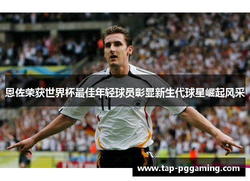 恩佐荣获世界杯最佳年轻球员彰显新生代球星崛起风采