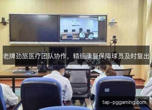 老牌劲旅医疗团队协作，精细康复保障球员及时复出